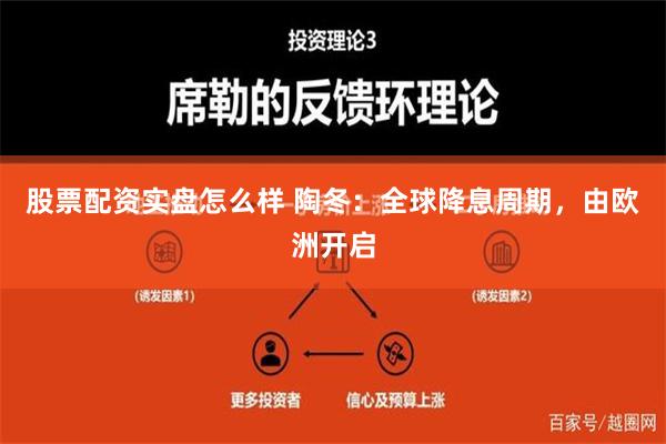 股票配资实盘怎么样 陶冬：全球降息周期，由欧洲开启