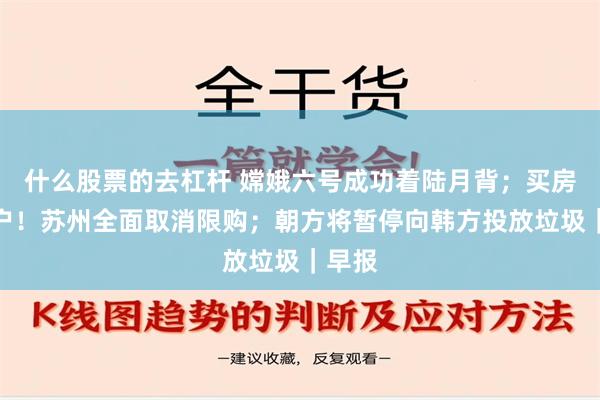 什么股票的去杠杆 嫦娥六号成功着陆月背；买房可落户！苏州全面取消限购；朝方将暂停向韩方投放垃圾｜早报