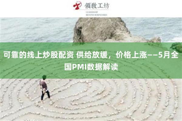 可靠的线上炒股配资 供给放缓，价格上涨——5月全国PMI数据解读