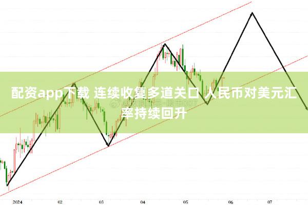 配资app下载 连续收复多道关口 人民币对美元汇率持续回升
