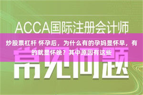 炒股票杠杆 怀孕后，为什么有的孕妈显怀早，有的就显怀晚？其中原因有这些