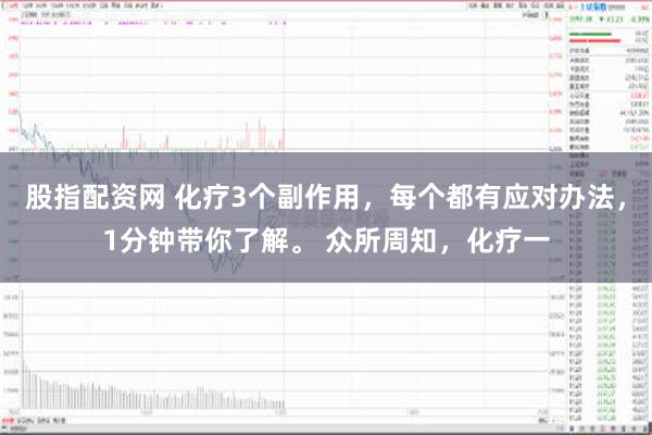 股指配资网 化疗3个副作用，每个都有应对办法，1分钟带你了解。 众所周知，化疗一