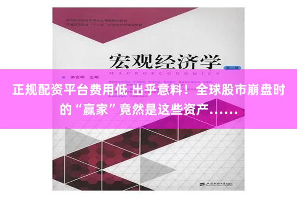 正规配资平台费用低 出乎意料！全球股市崩盘时的“赢家”竟然是这些资产……