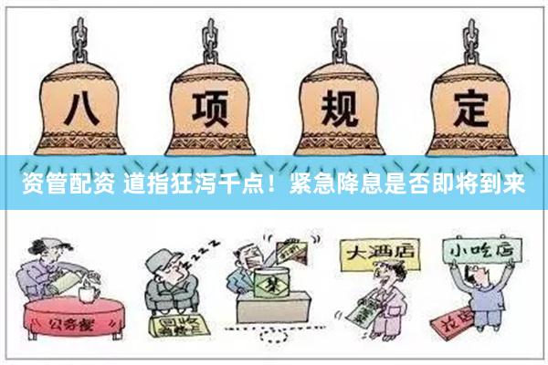 资管配资 道指狂泻千点！紧急降息是否即将到来