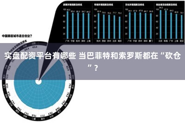 实盘配资平台有哪些 当巴菲特和索罗斯都在“砍仓”？