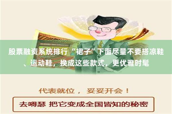 股票融资系统排行 “裙子”下面尽量不要搭凉鞋、运动鞋，换成这些款式，更优雅时髦