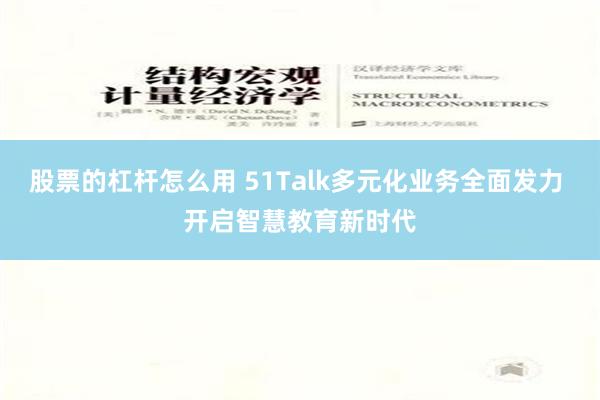 股票的杠杆怎么用 51Talk多元化业务全面发力 开启智慧教育新时代