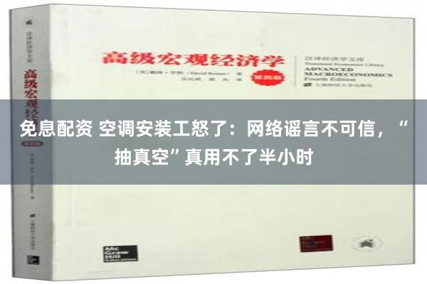 免息配资 空调安装工怒了：网络谣言不可信，“抽真空”真用不了半小时