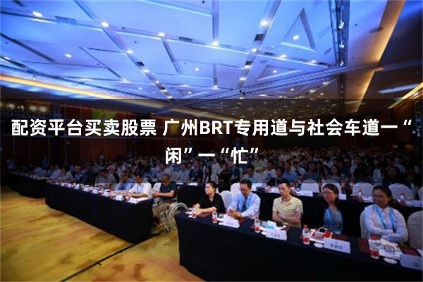 配资平台买卖股票 广州BRT专用道与社会车道一“闲”一“忙”