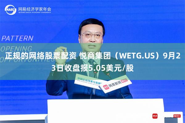 正规的网络股票配资 悦商集团（WETG.US）9月23日收盘报5.05美元/股