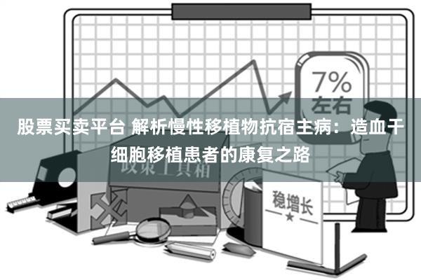 股票买卖平台 解析慢性移植物抗宿主病：造血干细胞移植患者的康复之路