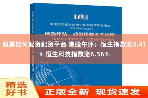 股票如何配资配资平台 港股午评：恒生指数涨3.41% 恒生科技指数涨6.56%