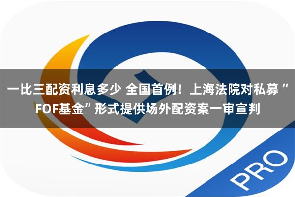 一比三配资利息多少 全国首例！上海法院对私募“FOF基金”形式提供场外配资案一审宣判