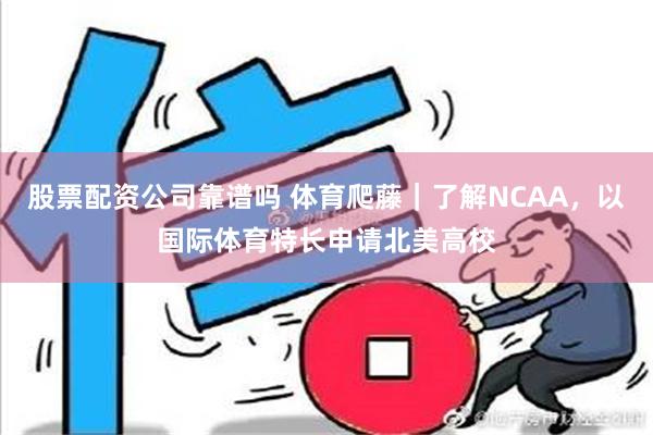 股票配资公司靠谱吗 体育爬藤｜了解NCAA，以国际体育特长申请北美高校