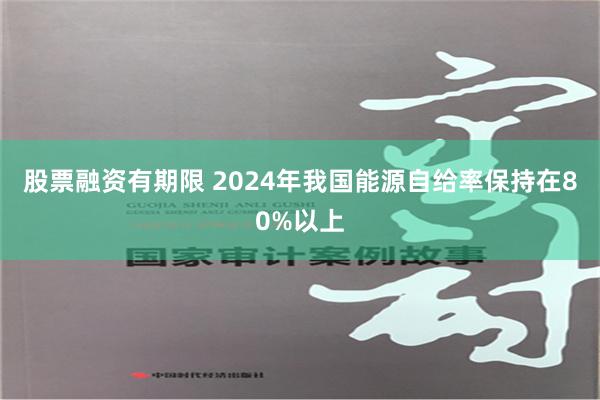 股票融资有期限 2024年我国能源自给率保持在80%以上