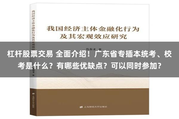 杠杆股票交易 全面介绍！广东省专插本统考、校考是什么？有哪些优缺点？可以同时参加？