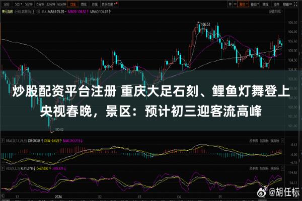 炒股配资平台注册 重庆大足石刻、鲤鱼灯舞登上央视春晚，景区：预计初三迎客流高峰