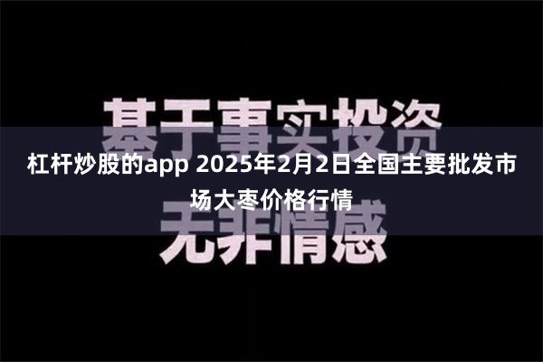 杠杆炒股的app 2025年2月2日全国主要批发市场大枣价格行情